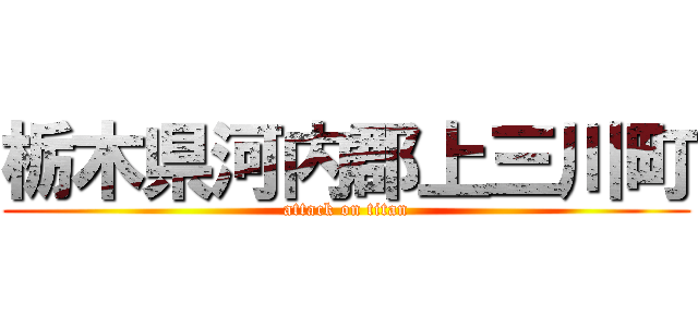 栃木県河内郡上三川町 (attack on titan)