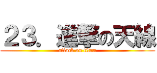 ２３．進撃の天線 (attack on titan)