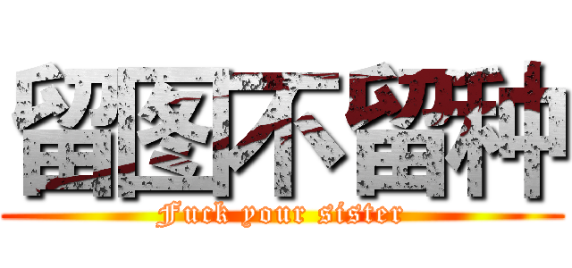 留图不留种 (Fuck your sister)