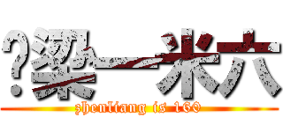 镇梁一米六 (zhenliang is 160)