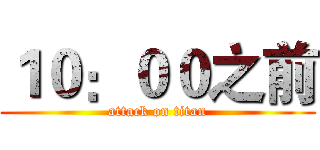 １０：００之前 (attack on titan)