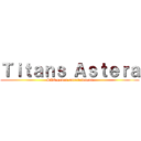 Ｔｉｔａｎｓ Ａｓｔｅｒａ (SAE games enterteinment)