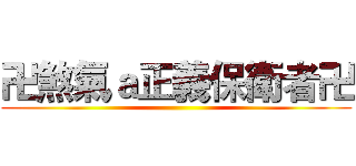 卍煞氣ａ正義保衛者卍 ()
