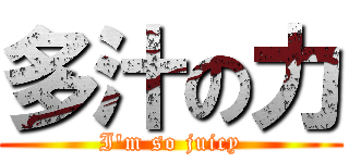 多汁の力 (I\'m so juicy)