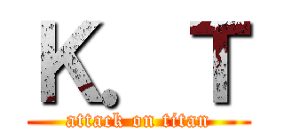 Ｋ．Ｔ (attack on titan)