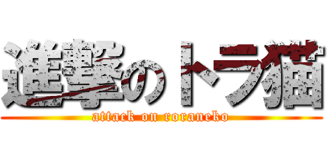進撃のトラ猫 (attack on roraneko)