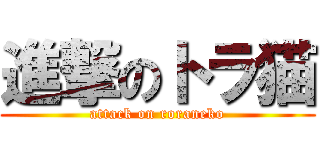 進撃のトラ猫 (attack on roraneko)