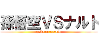 孫悟空ＶＳナルト (goku vs naruto)