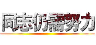 同志仍需努力 ()