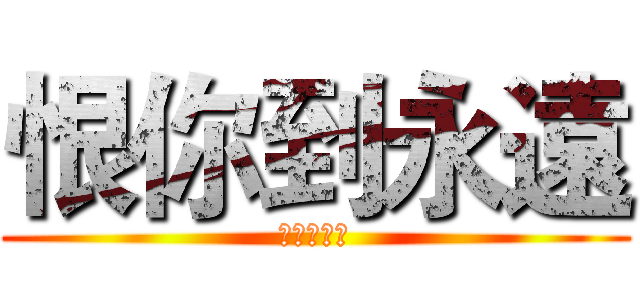 恨你到永遠 (就是這麼狠)