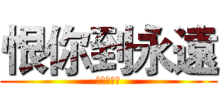 恨你到永遠 (就是這麼狠)