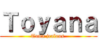 Ｔｏｙａｎａ (Toma jealous )
