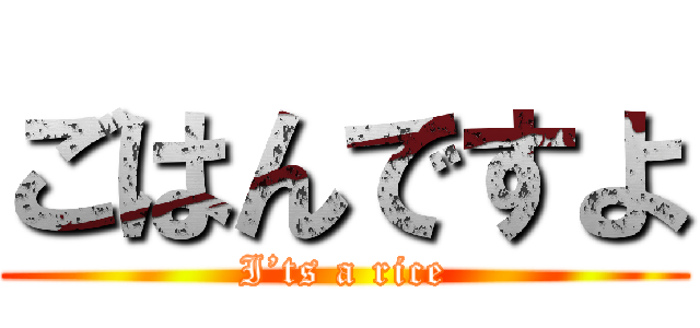 ごはんですよ (I’ts a rice)