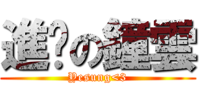 進擊の鐘雲 (Yesung<3)