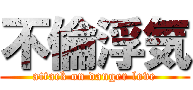 不倫浮気 (attack on danger love)