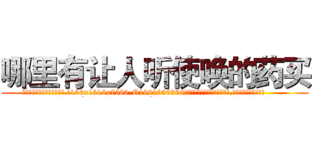 哪里有让人听使唤的药买 (哪里有让人听使唤的药买【电.话156x1318x7580-Q1991936399鑫宏药业】我们做的是长期生意,靠的是老客户长期支持
参考消息网2月20日报道 韩媒称，“剩女多、离婚率高的城市，房价一定会上涨。”这是中国经济学家金岩石2016年12月参加在上海举行的房地产相关论坛时说的话。
)