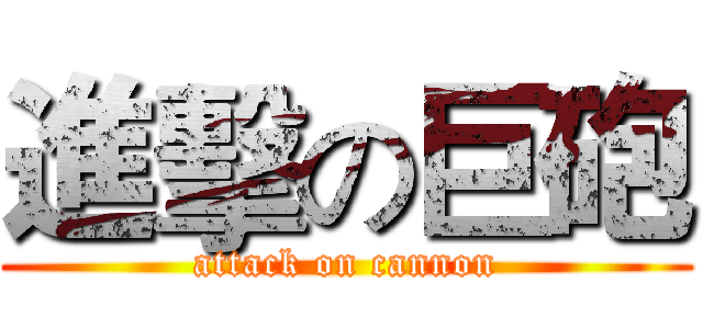 進擊の巨砲 (attack on cannon)