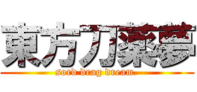 東方刀薬夢 (sord drag dream.)