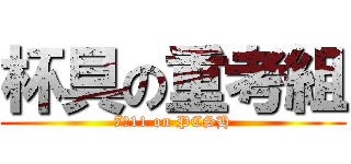 杯具の重考組 (7／11 on PCSH)