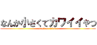 なんか小さくてカワイイやつ (attack on tiikawa)