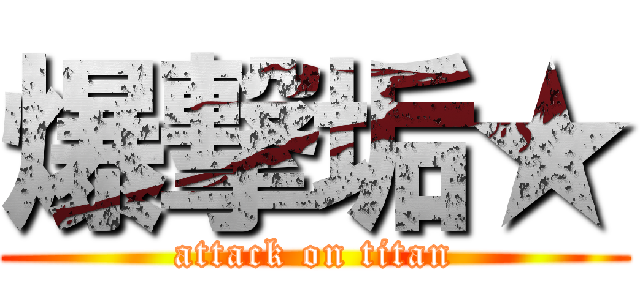 爆撃垢★ (attack on titan)
