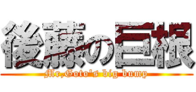 後藤の巨根 (Mr,Goto's big bump)