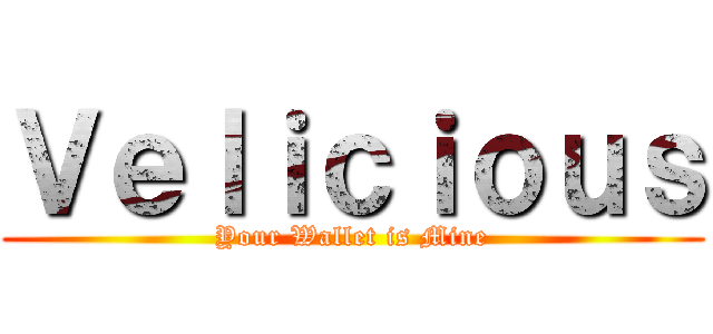 Ｖｅｌｉｃｉｏｕｓ (Your Wallet is Mine)