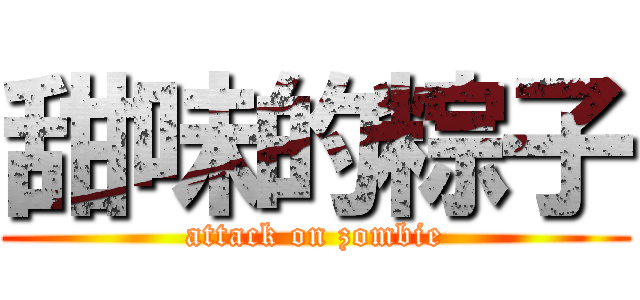 甜味的粽子 (attack on zombie)