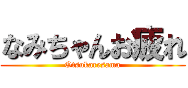 なみちゃんお疲れ (Otsukaresama)