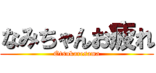 なみちゃんお疲れ (Otsukaresama)