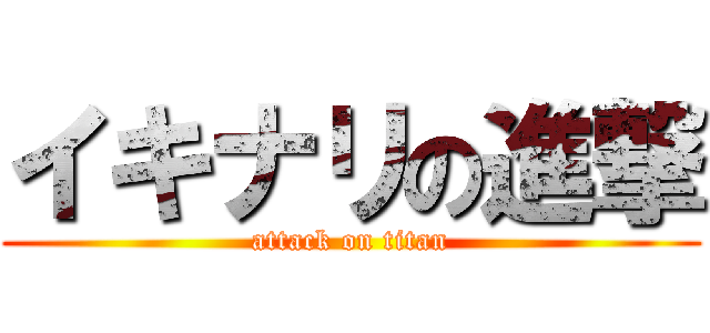 イキナリの進撃 (attack on titan)