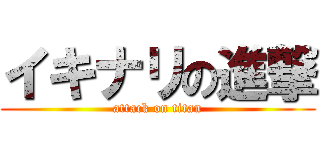 イキナリの進撃 (attack on titan)