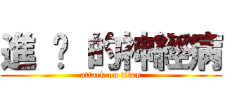 進 擊 的神經病 (attack on titan)