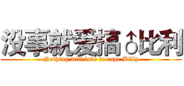 没事就爱搞♂比利 (Nothing will love to rape Billy)