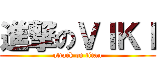 進撃のＶＩＫＩ (attack on titan)