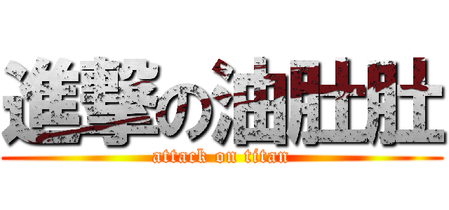進撃の油肚肚 (attack on titan)