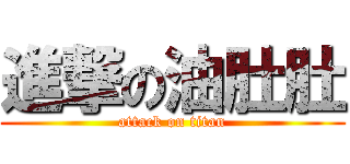 進撃の油肚肚 (attack on titan)