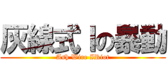 灰線式Ｉの暴動 (Ash Wire IRiot)