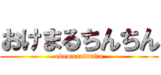 おけまるちんちん (okemarutintin)