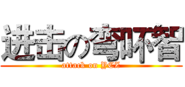 进击の弯吥智 (attack on YCZ)