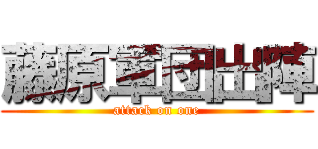 藤原軍団出陣 (attack on one)