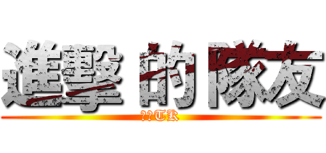 進擊 的 隊友 (專業TK)