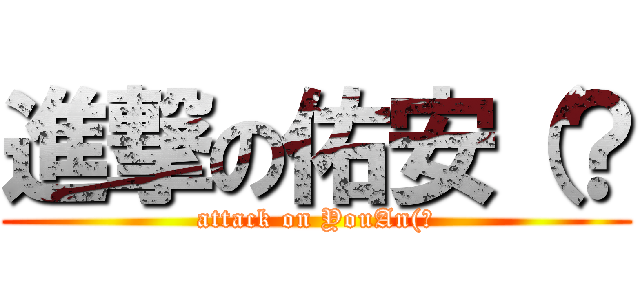 進撃の佑安（？ (attack on YouAn(?)