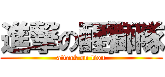進撃の醒獅隊 (attack on lion)