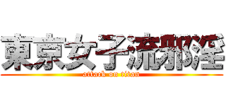東京女子流邪淫 (attack on titan)