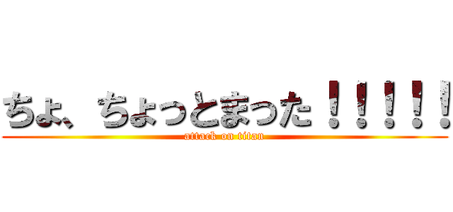 ちょ、ちょっとまった！！！！！ (attack on titan)