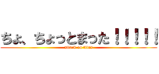 ちょ、ちょっとまった！！！！！ (attack on titan)