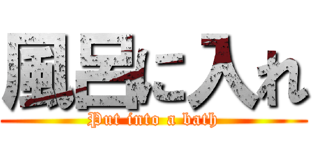 風呂に入れ (Put into a bath)
