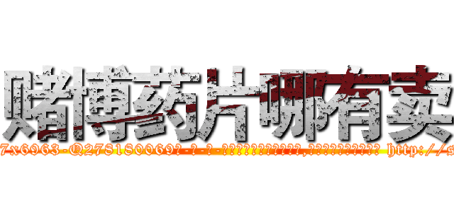 赌博药片哪有卖 (赌博药片哪有卖【电-186x2687x6963-Q278180069元-吉-药-业】我们做的是长期生意,靠的是老客户长期支持 http://sngk.net/FFtvoa
)