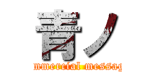 青ノ (commercial message)
